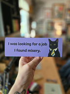 I Was Looking for a Job, I Found Misery 9" Funny Bumper Sticker