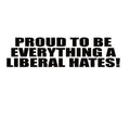 Conservative Decal - Proud to Be Everything a Liberal Hates – Political Vinyl Sticker – 7410 - Rising Sun Decals - Conservative Decal - Proud to Be Everything a Liberal Hates – Political Vinyl Sticker – 7410