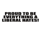 Conservative Decal - Proud to Be Everything a Liberal Hates – Political Vinyl Sticker – 7410 - Rising Sun Decals - Conservative Decal - Proud to Be Everything a Liberal Hates – Political Vinyl Sticker – 7410