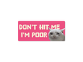 Don't Hit Me I'm Poor Cat 7" Funny Bumper Sticker - Rising Sun Decals - Don't Hit Me I'm Poor Cat 7" Funny Bumper Sticker